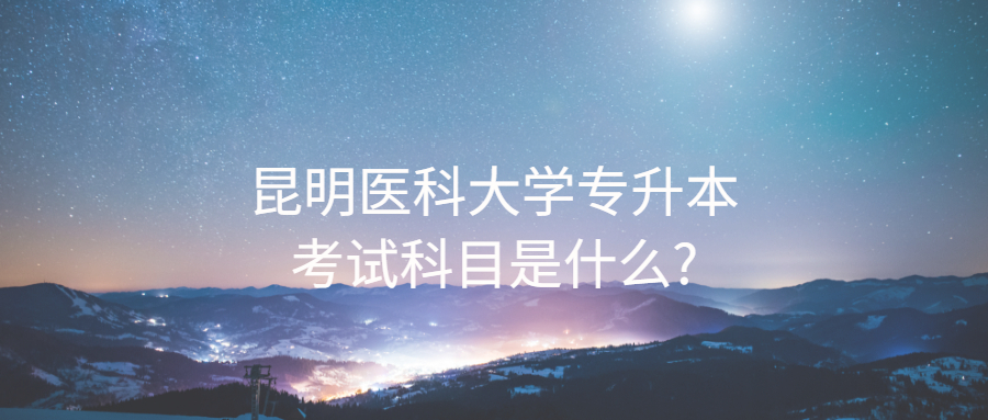 昆明醫科大學專升本考試科目是什么?