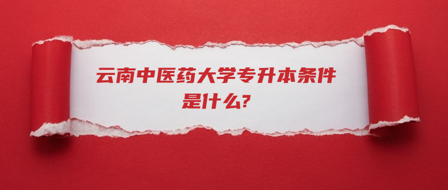 云南中醫藥大學專升本條件是什么?