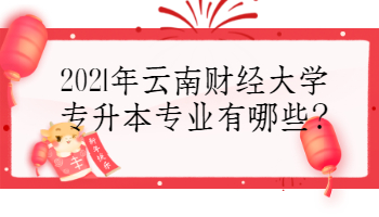 2021年云南財經大學專升本專業有哪些?