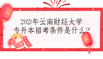 2021年云南財經(jīng)大學專升本招考條件是什么?