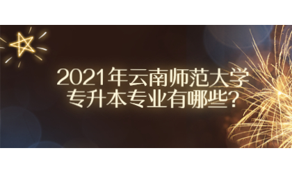 2021年云南師范大學專升本專業有哪些?