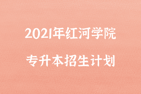 2021年紅河學院專升本招生計劃.png