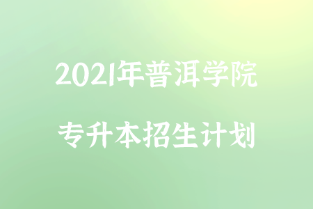 2021年普洱學院專升本招生計劃.png