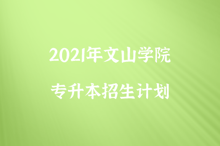 2021年文山學(xué)院專升本招生計(jì)劃.png