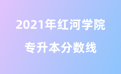 2021年紅河學(xué)院專升本分?jǐn)?shù)線.png