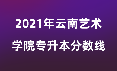 2021年云南藝術學院專升本分數線.png