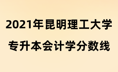 2021年昆明理工大學專升本會計學分數線.png