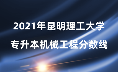 2021年昆明理工大學專升本機械工程分數線