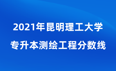 2021年昆明理工大學專升本測繪工程分數(shù)線.png