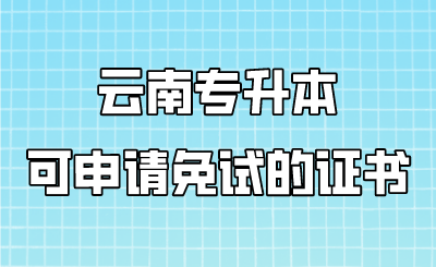 云南專升本可申請免試的證書.png