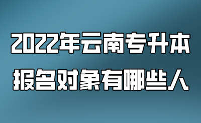 2022年云南專升本報名對象有哪些人 