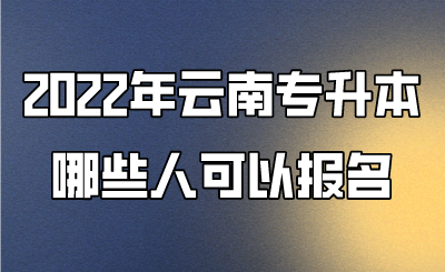 2022年云南專升本哪些人可以報名 