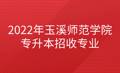 2022年玉溪師范學院專升本招收專業.png