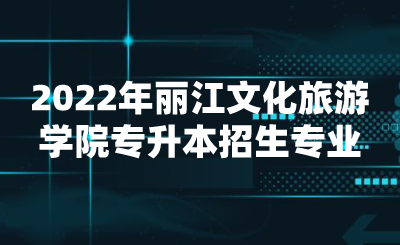 2022年麗江文化旅游學院專升本招生專業.png