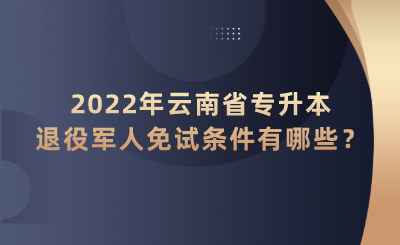 2022年云南省專升本退役軍人免試條件有哪些？.png