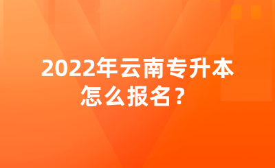 2022年云南專(zhuān)升本怎么報(bào)名？.png