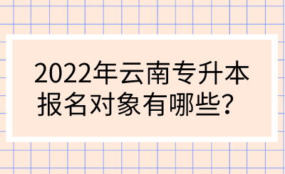 2022年云南專升本報名對象有哪些？.png