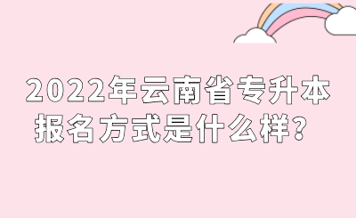 2022年云南省專升本報名方式是什么樣？.png