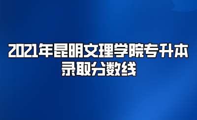 2021年昆明文理學(xué)院專升本錄取分?jǐn)?shù)線.png