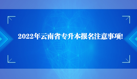 2022年云南省專升本報名注意事項！