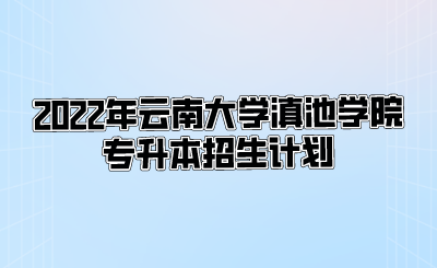 2022年云南大學(xué)滇池學(xué)院專升本招生計(jì)劃.png