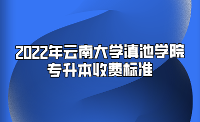 2022年云南大學滇池學院專升本收費標準.png