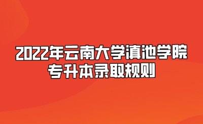 2022年云南大學滇池學院專升本錄取規則.jpeg