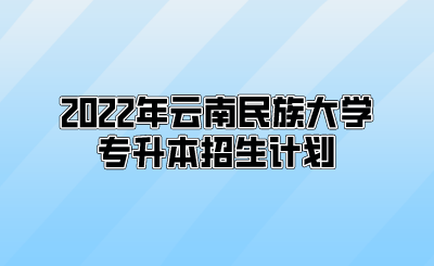 2022年云南民族大學專升本招生計劃.png