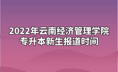 2022年云南經(jīng)濟(jì)管理學(xué)院專升本新生報(bào)道時(shí)間.png