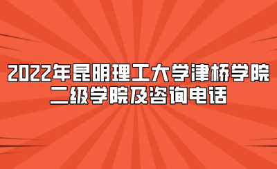 2022年昆明理工大學津橋學院二級學院及咨詢電話.png