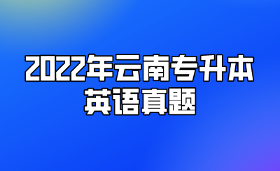 2022年云南專升本英語真題.png