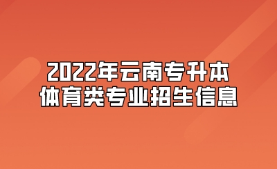 2022年云南專升本體育類專業招生信息.jpeg