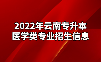 2022年云南專升本醫(yī)學(xué)類專業(yè)招生信息.png