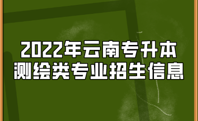 2022年云南專升本測(cè)繪類專業(yè)招生信息.png