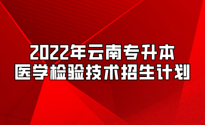 2022年云南專升本醫學檢驗技術招生計劃.png