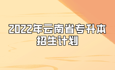 2022年云南省專升本招生計劃.png