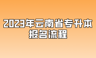 2023年云南省專升本報名流程.png