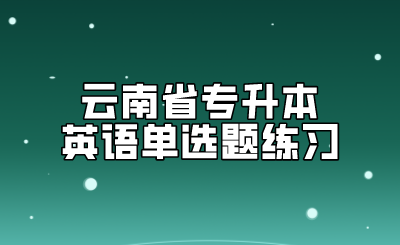 云南省專升本英語單選題練習.png