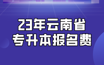 23年云南省專升本報名費