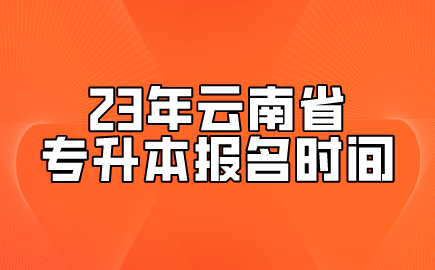 23年云南省專升本報名時間.png