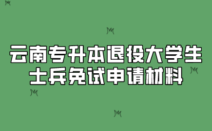 云南專升本退役大學(xué)生士兵免試申請(qǐng)材料