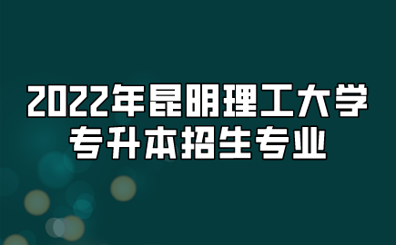 2022年昆明理工大學專升本招生專業(yè)