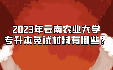 2023年云南農業大學專升本免試材料