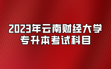 2023年云南財經大學專升本考試科目