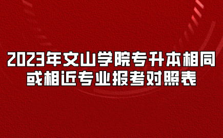 2023年文山學院專升本相同或相近專業(yè)報考對照表