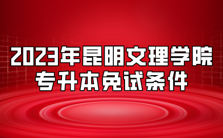 2023年昆明文理學院專升本免試條件