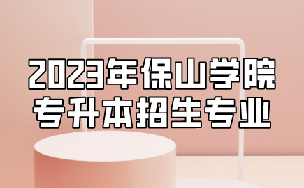 2023年保山學院專升本招生專業(yè)