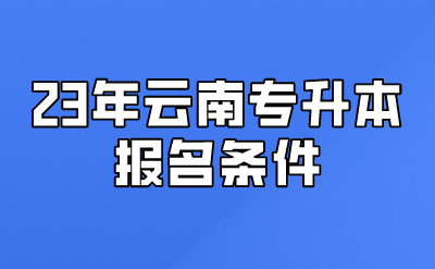 23年云南專升本報(bào)名條件