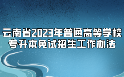 云南省2023年普通高等學校專升本免試招生工作辦法