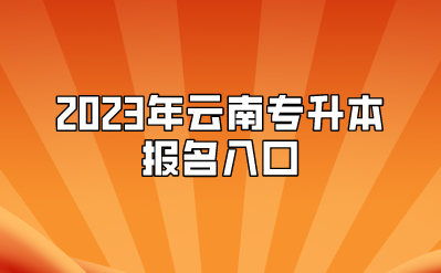 2023年云南專升本報名入口